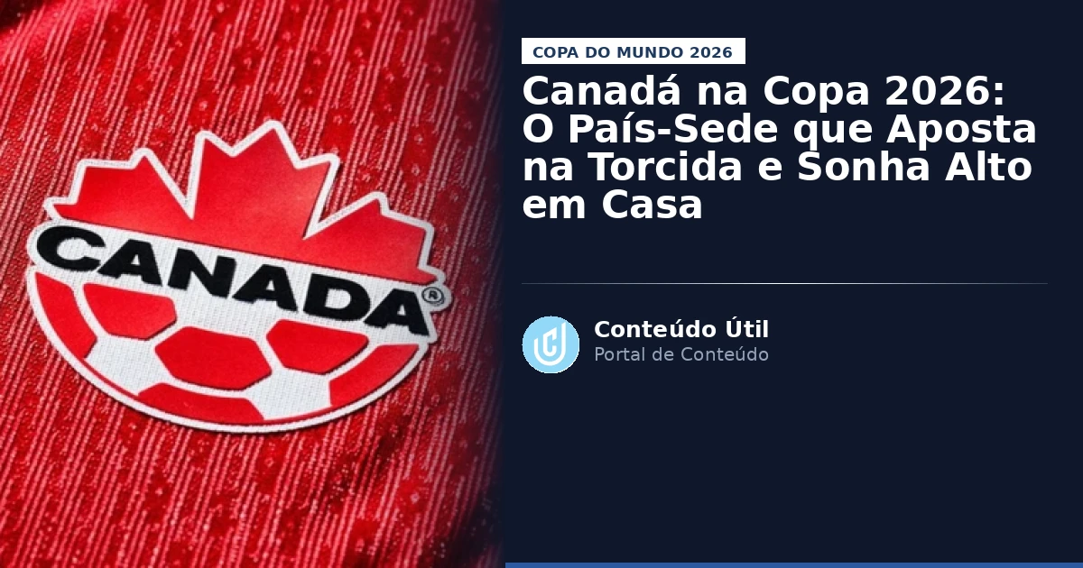 Canadá na Copa 2026: O País-Sede que Aposta na Torcida e Sonha Alto em Casa | Conteúdo Útil